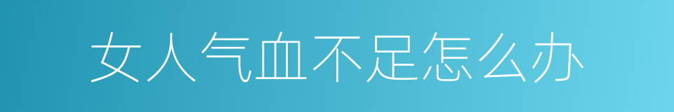 女人气血不足怎么办的同义词