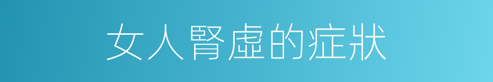 女人腎虛的症狀的同義詞