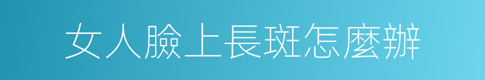 女人臉上長斑怎麼辦的同義詞