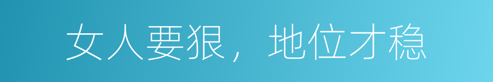 女人要狠，地位才稳的同义词