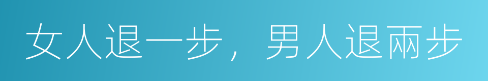 女人退一步，男人退兩步的同義詞