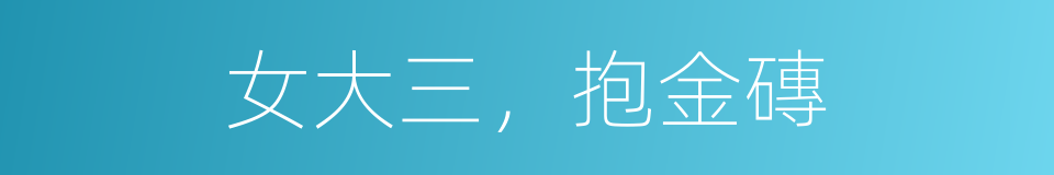 女大三，抱金磚的同義詞
