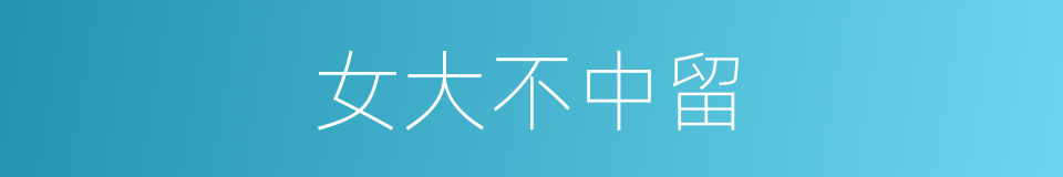 女大不中留的意思