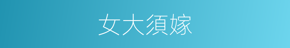 女大須嫁的意思