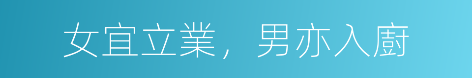 女宜立業，男亦入廚的意思