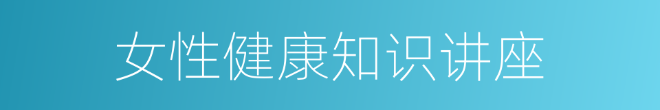 女性健康知识讲座的同义词