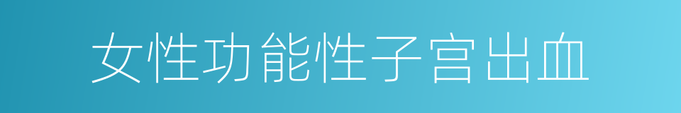 女性功能性子宫出血的同义词