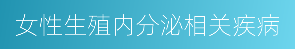 女性生殖内分泌相关疾病的同义词