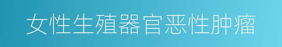 女性生殖器官恶性肿瘤的同义词