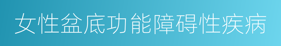 女性盆底功能障碍性疾病的同义词