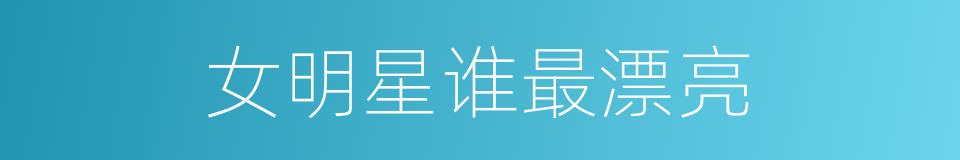 女明星谁最漂亮的同义词