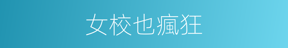 女校也瘋狂的同義詞