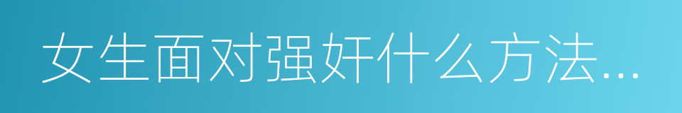 女生面对强奸什么方法能有效避害的同义词