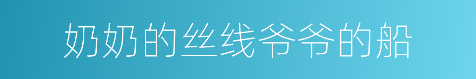奶奶的丝线爷爷的船的同义词