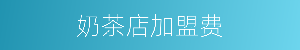 奶茶店加盟费的同义词