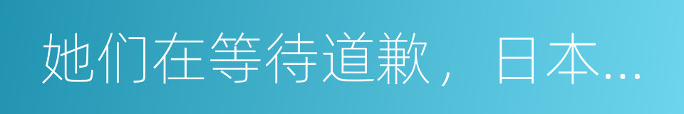 她们在等待道歉，日本政府在等待她们死去的同义词