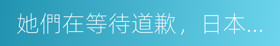 她們在等待道歉，日本政府在等待她們死去的同義詞