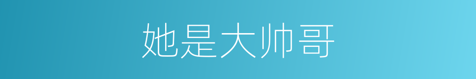 她是大帅哥的同义词