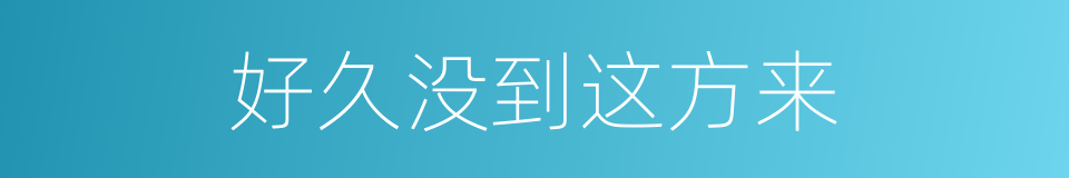 好久没到这方来的同义词