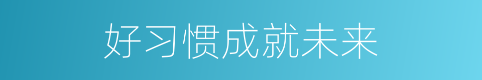 好习惯成就未来的同义词