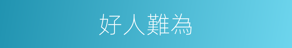 好人難為的同義詞
