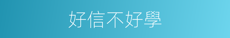 好信不好學的同義詞