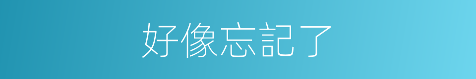 好像忘記了的同義詞