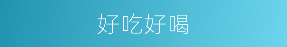 好吃好喝的意思