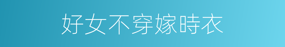 好女不穿嫁時衣的意思