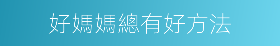 好媽媽總有好方法的同義詞