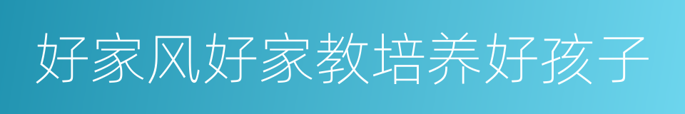 好家风好家教培养好孩子的同义词