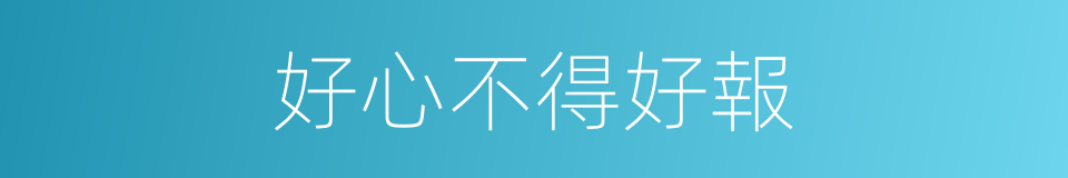 好心不得好報的意思