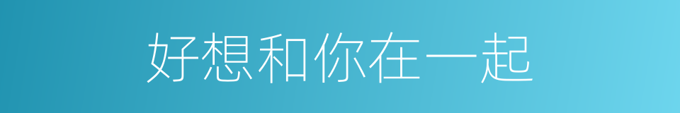 好想和你在一起的同义词