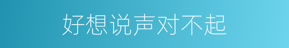 好想说声对不起的同义词