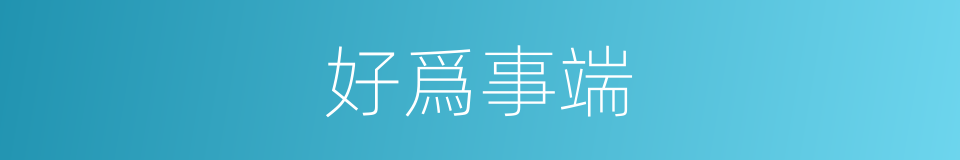 好爲事端的意思