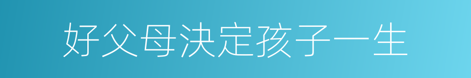 好父母決定孩子一生的同義詞