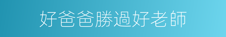 好爸爸勝過好老師的同義詞