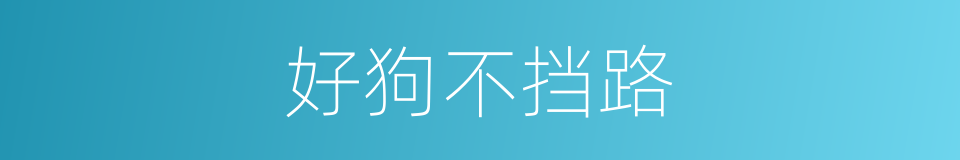 好狗不挡路的同义词