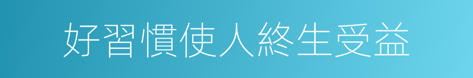 好習慣使人終生受益的同義詞