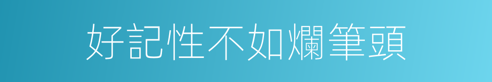 好記性不如爛筆頭的意思