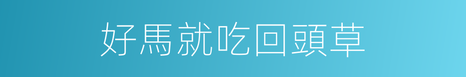 好馬就吃回頭草的同義詞