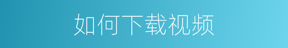如何下载视频的同义词