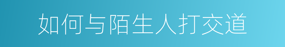 如何与陌生人打交道的意思