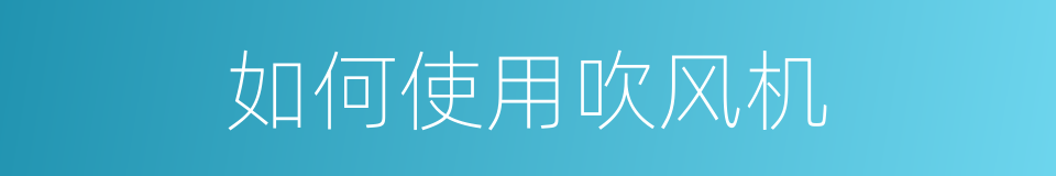 如何使用吹风机的同义词