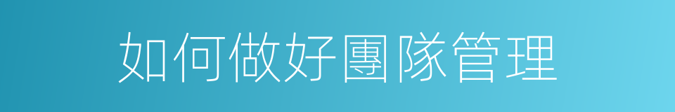 如何做好團隊管理的同義詞