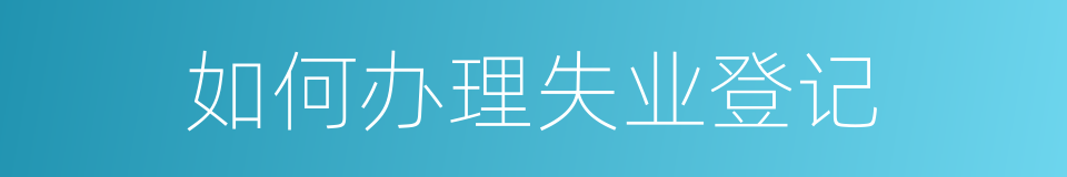 如何办理失业登记的同义词