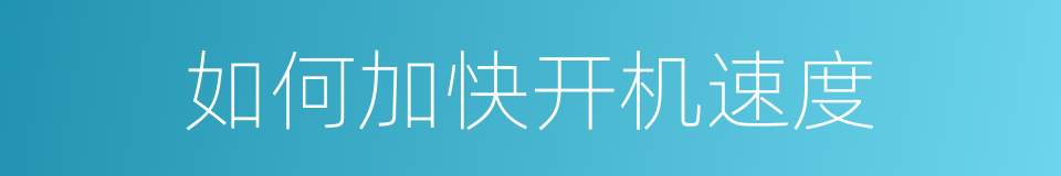 如何加快开机速度的同义词