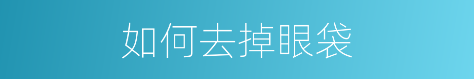 如何去掉眼袋的同义词