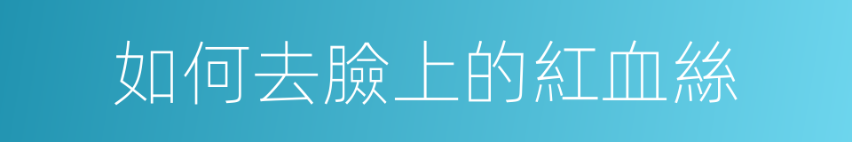 如何去臉上的紅血絲的同義詞
