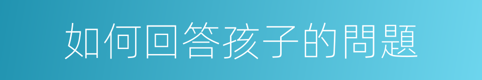 如何回答孩子的問題的同義詞